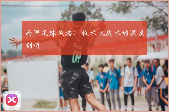 西甲足球风格：技术流战术的深度剖析