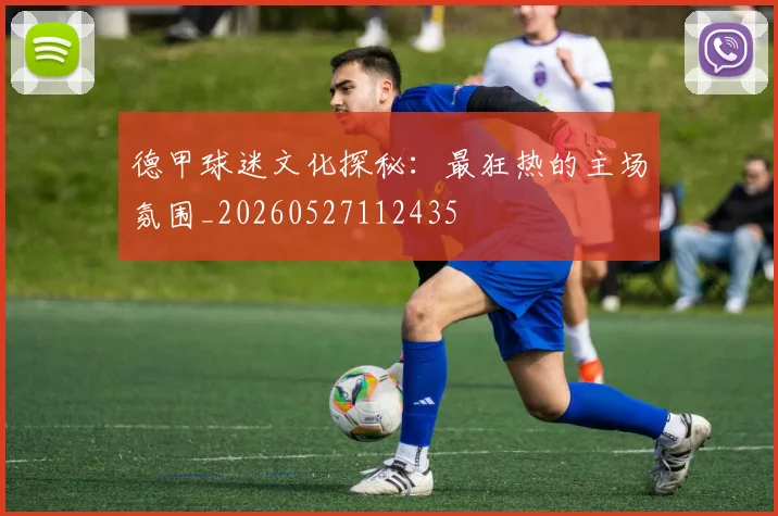 德甲球迷文化探秘:最狂热的主场氛围_20260527112435