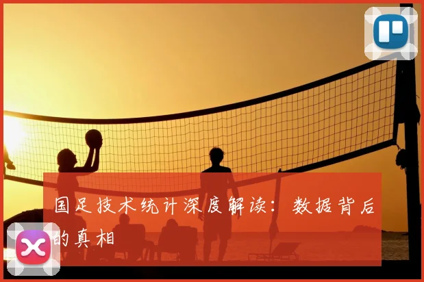 国足技术统计深度解读：数据背后的真相