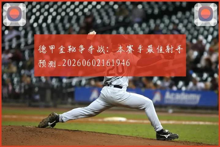 德甲金靴争夺战：本赛季最佳射手预测_20260602161946