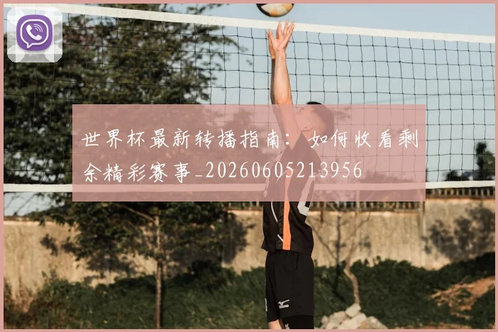 世界杯最新转播指南:如何收看剩余精彩赛事_20260605213956