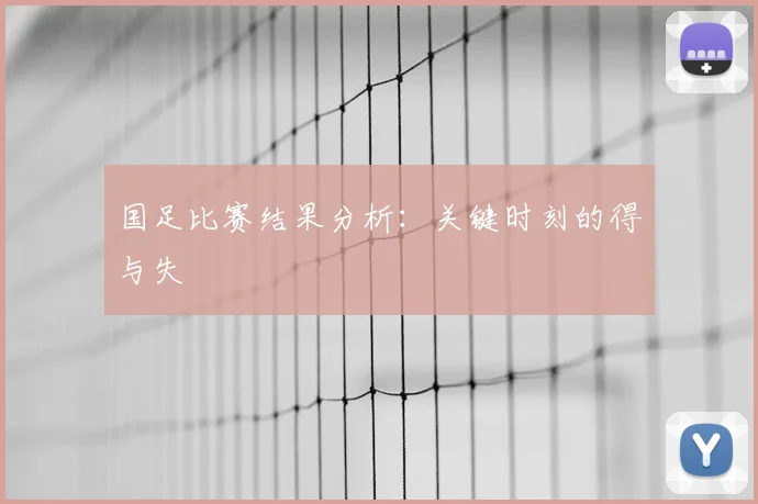 国足比赛结果分析：关键时刻的得与失