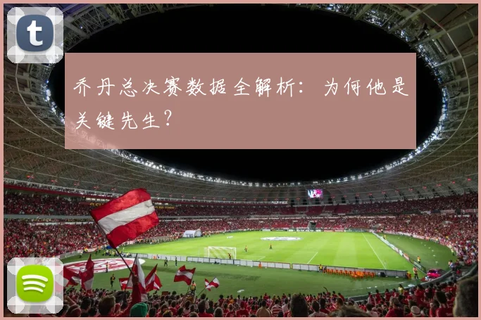 乔丹总决赛数据全解析:为何他是关键先生?