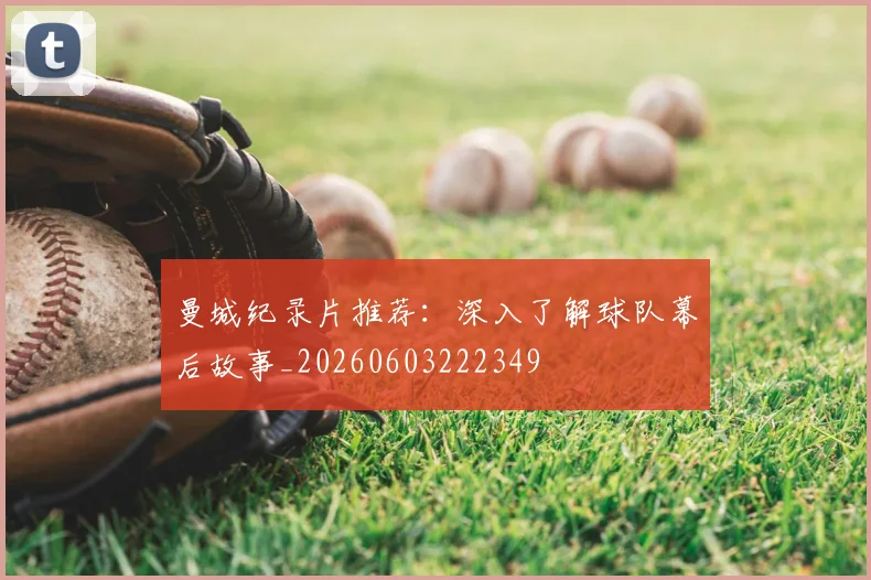 曼城纪录片推荐：深入了解球队幕后故事_20260603222349