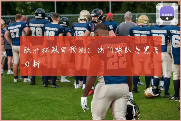 欧洲杯冠军预测：热门球队与黑马分析
