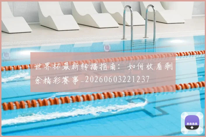 世界杯最新转播指南:如何收看剩余精彩赛事_20260603221237