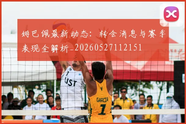 姆巴佩最新动态:转会消息与赛季表现全解析_20260527112151
