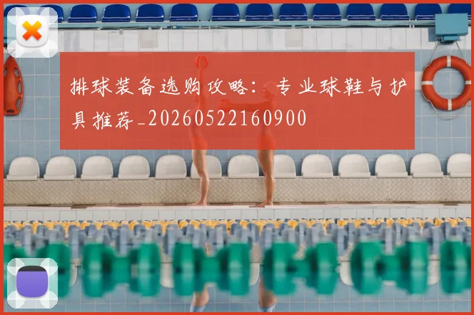 排球装备选购攻略：专业球鞋与护具推荐_20260522160900