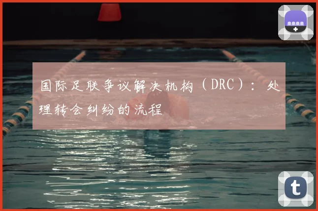 国际足联争议解决机构（DRC）：处理转会纠纷的流程