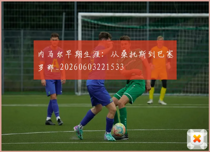 内马尔早期生涯:从桑托斯到巴塞罗那_20260603221533