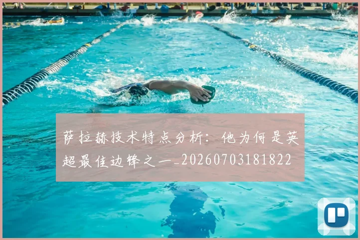 萨拉赫技术特点分析：他为何是英超最佳边锋之一_20260703181822