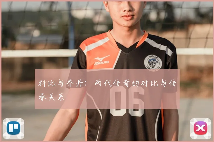 科比与乔丹：两代传奇的对比与传承关系