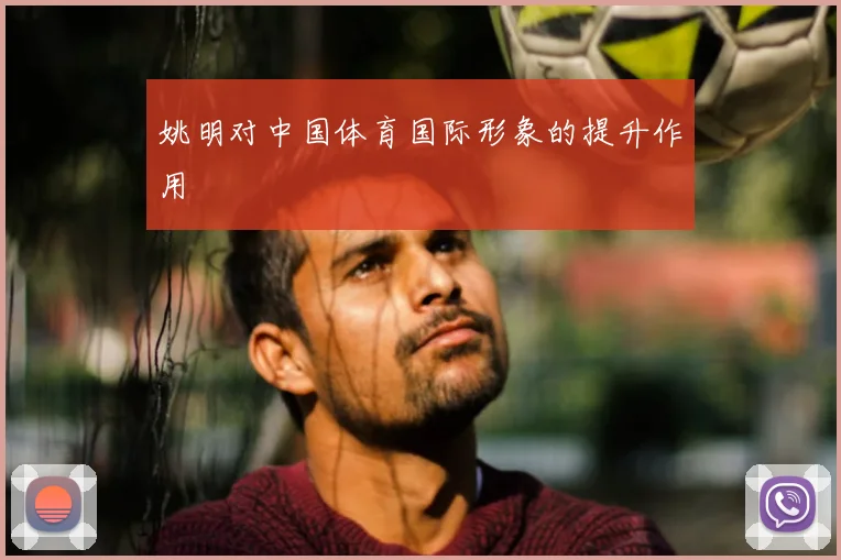姚明对中国体育国际形象的提升作用