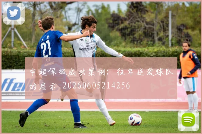 中超保级成功案例:往年逆袭球队的启示_20260605214256
